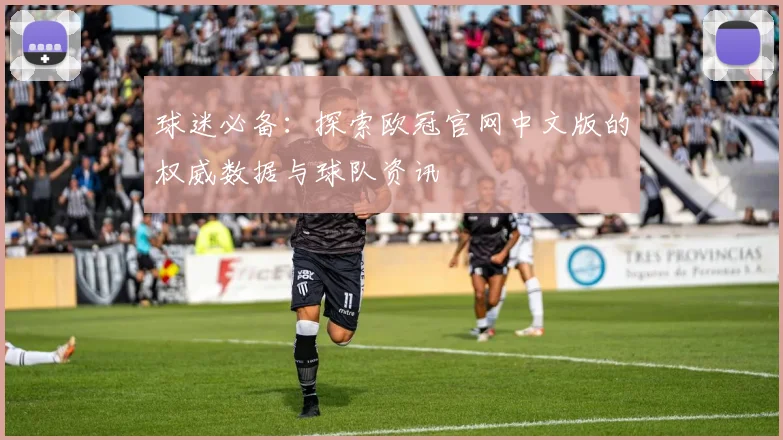 球迷必备：探索欧冠官网中文版的权威数据与球队资讯