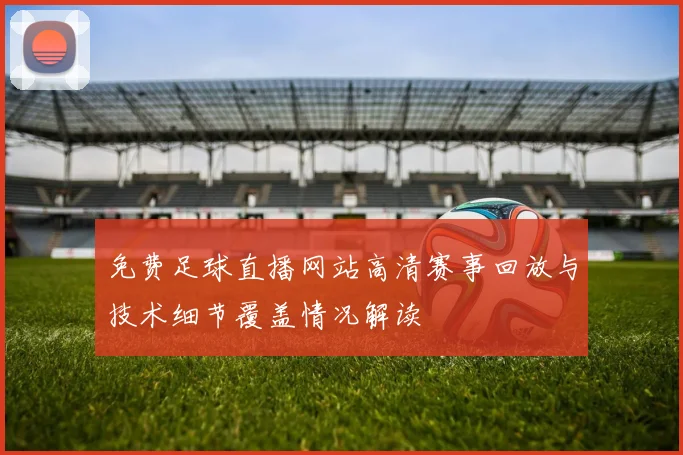 免费足球直播网站高清赛事回放与技术细节覆盖情况解读