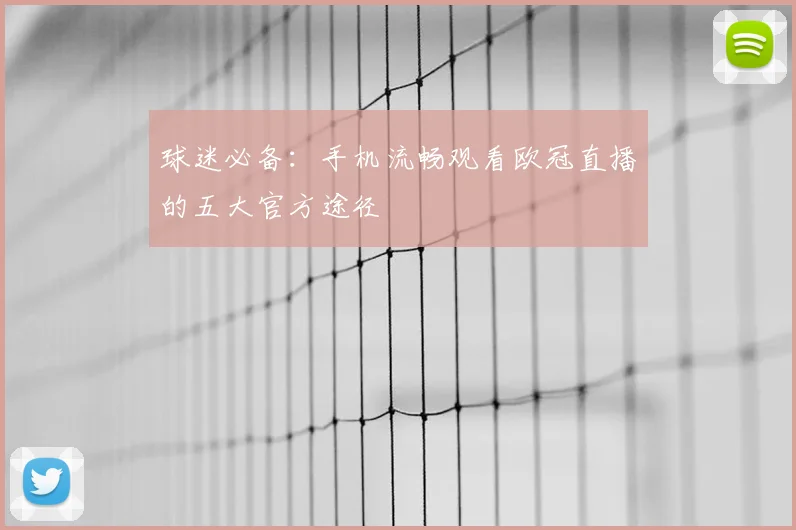 球迷必备：手机流畅观看欧冠直播的五大官方途径