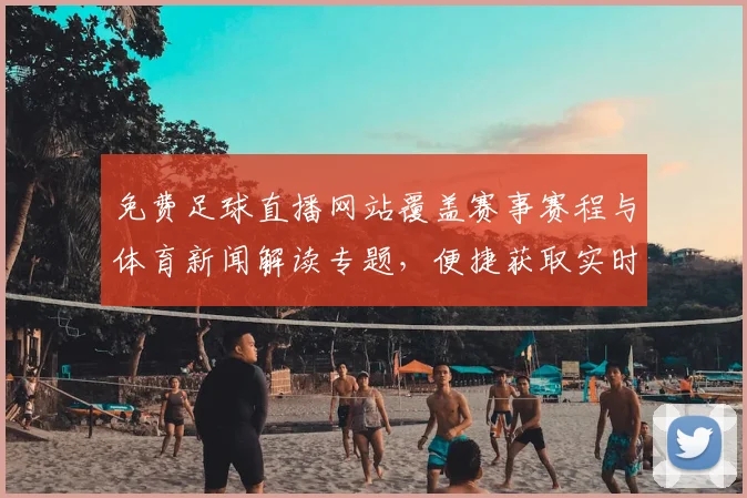 免费足球直播网站覆盖赛事赛程与体育新闻解读专题，便捷获取实时比分和伤停信息