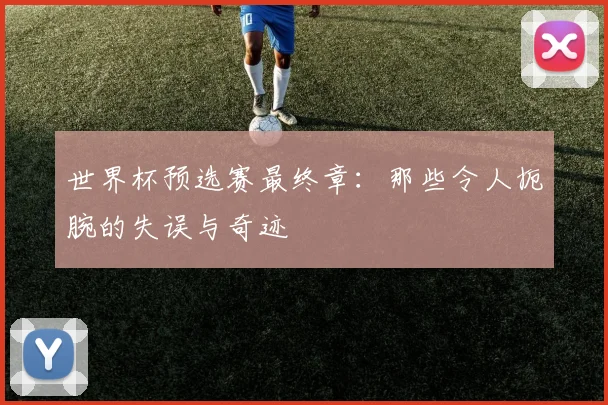 世界杯预选赛最终章：那些令人扼腕的失误与奇迹
