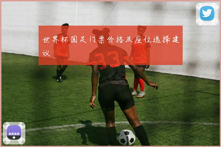 世界杯国足门票价格及座位选择建议