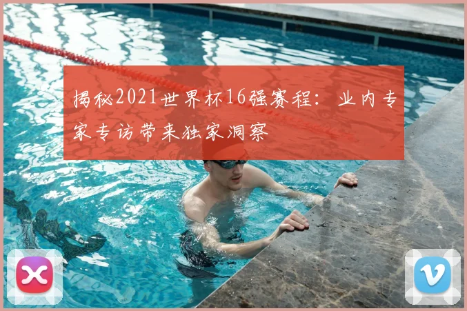 揭秘2021世界杯16强赛程:业内专家专访带来独家洞察