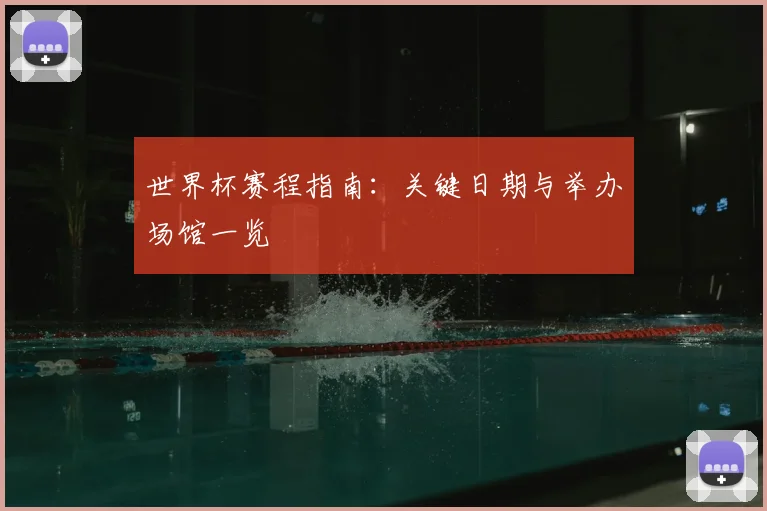 世界杯赛程指南：关键日期与举办场馆一览