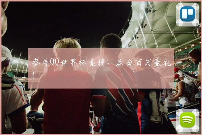 参与QQ世界杯竞猜，瓜分百万豪礼！