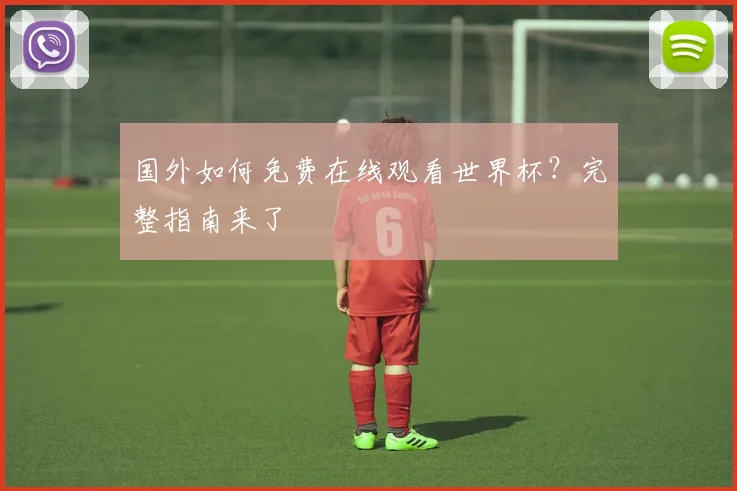 国外如何免费在线观看世界杯?完整指南来了