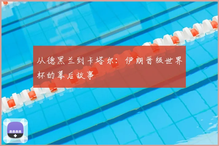 从德黑兰到卡塔尔：伊朗晋级世界杯的幕后故事