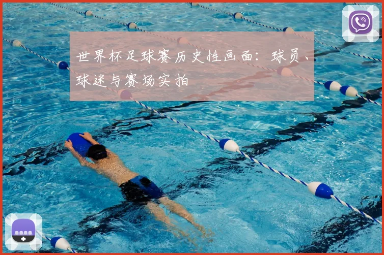 世界杯足球赛历史性画面:球员、球迷与赛场实拍