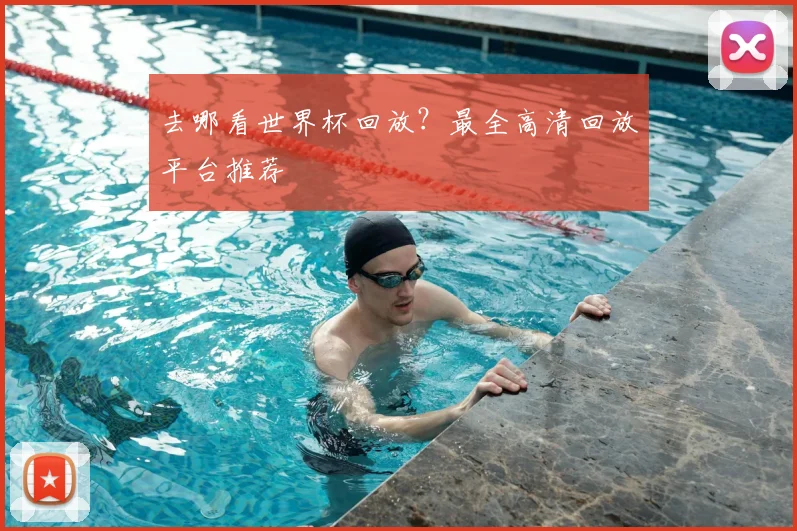 去哪看世界杯回放？最全高清回放平台推荐