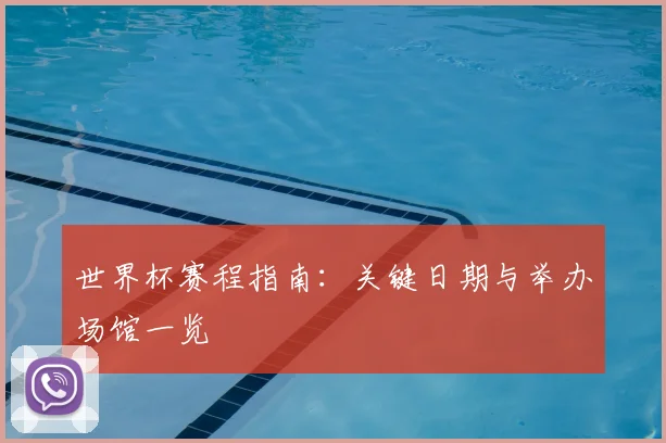 世界杯赛程指南：关键日期与举办场馆一览