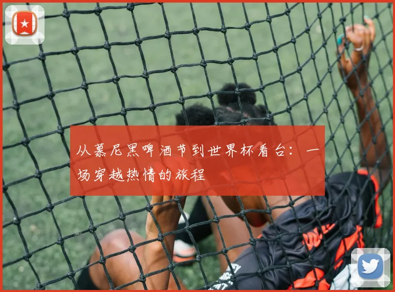 从慕尼黑啤酒节到世界杯看台：一场穿越热情的旅程