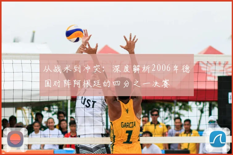 从战术到冲突：深度解析2006年德国对阵阿根廷的四分之一决赛