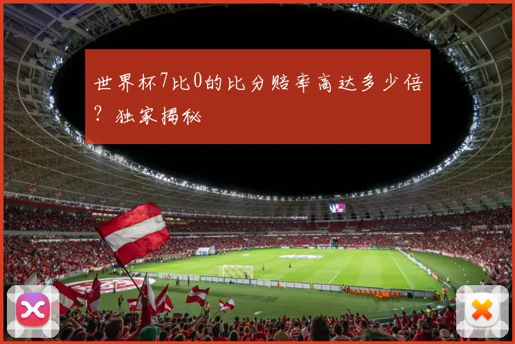 世界杯7比0的比分赔率高达多少倍?独家揭秘