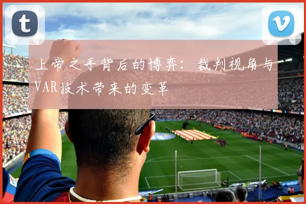 上帝之手背后的博弈:裁判视角与VAR技术带来的变革