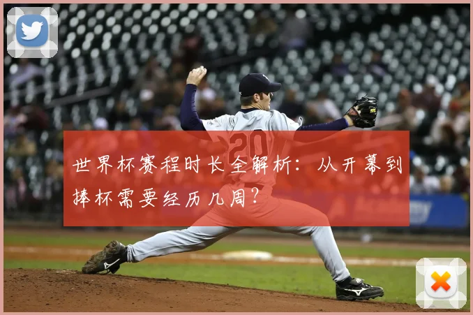 世界杯赛程时长全解析：从开幕到捧杯需要经历几周？