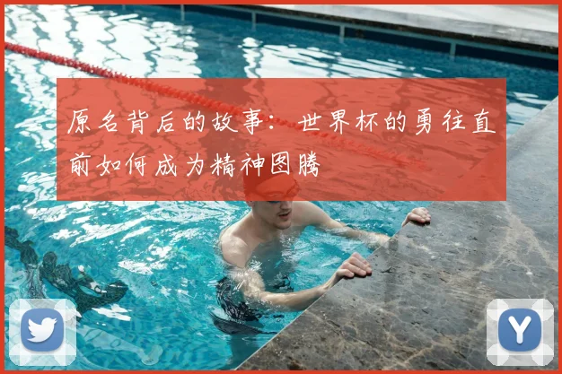 原名背后的故事：世界杯的勇往直前如何成为精神图腾