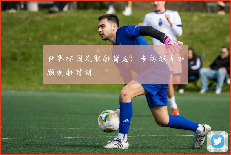 世界杯国足取胜背后:专访球员回顾制胜时刻