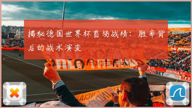 揭秘德国世界杯首场战绩：胜率背后的战术演变